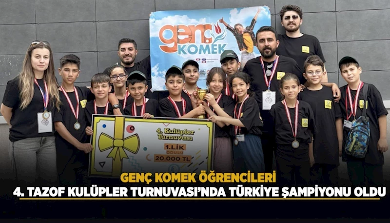 GENÇ KOMEK ÖĞRENCİLERİ 4. TAZOF KULÜPLER TURNUVASI’NDA TÜRKİYE ŞAMPİYONU OLDU
