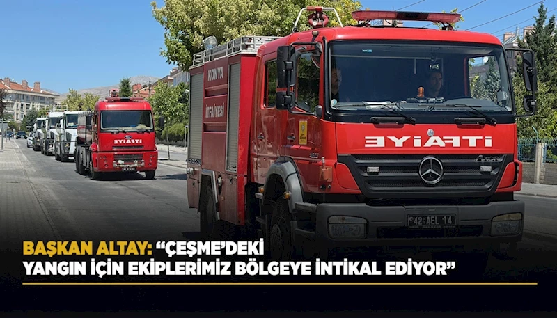 BAŞKAN ALTAY: “ÇEŞME’DEKİ YANGIN İÇİN EKİPLERİMİZ BÖLGEYE İNTİKAL EDİYOR”